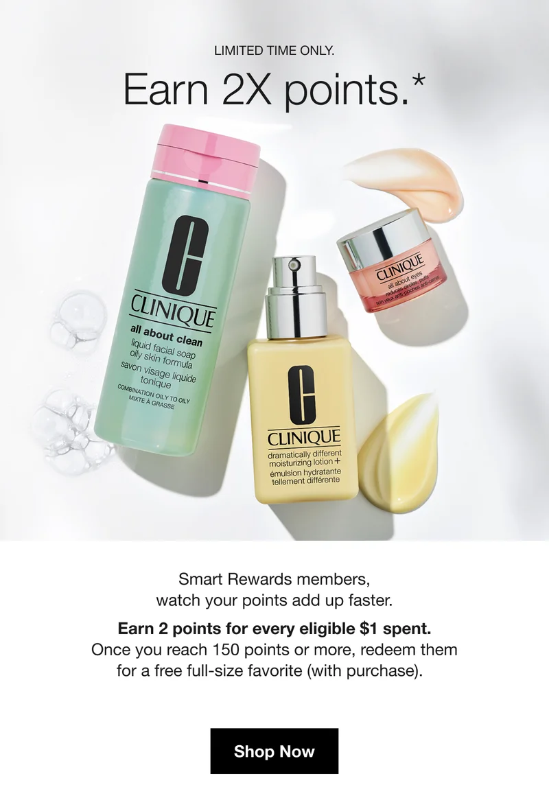 Limited time only. | Earn 2X points.* | Smart Rewards members, watch your points add up faster. Earn 2 points for every eligible $1 spent. Once you reach 150 points or more, redeem them for a free full-size favorite (with purchase). | Shop Now