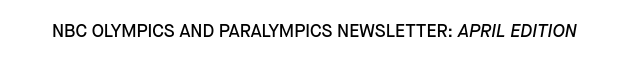 NBC Olympics Newsletter:APRIL Edition