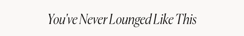 You've Never Lounged Like This