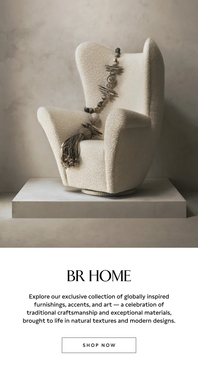 Explore our exclusive collection of globally inspired furnishings, accents, and art — a celebration of traditional craftsmanship and exceptional materials, brought to life in natural textures and modern designs.  Shop now.