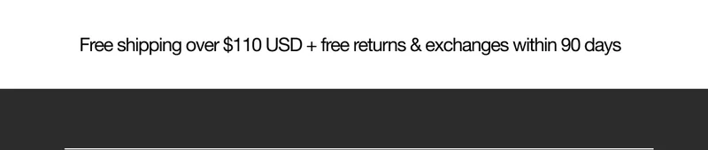 Free Shipping over $110 USD + free returns & exchanges within 90 days