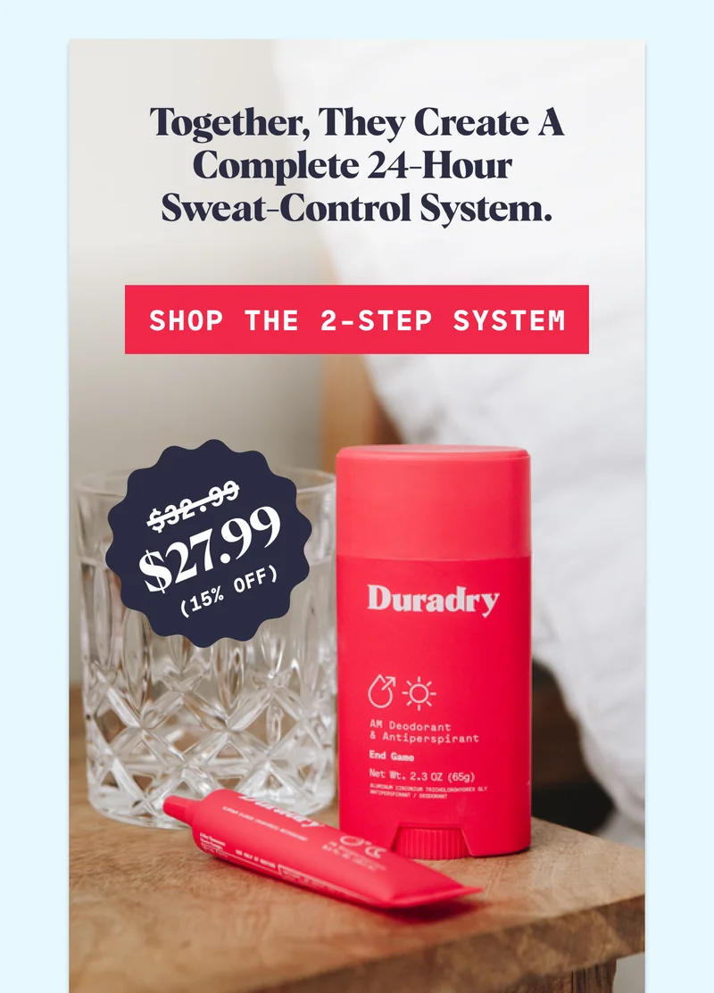 Together, they create a complete 24-hour  sweat-control system. SHOP THE 2-STEP SYSTEM $27.99 $32.99 (15% off)