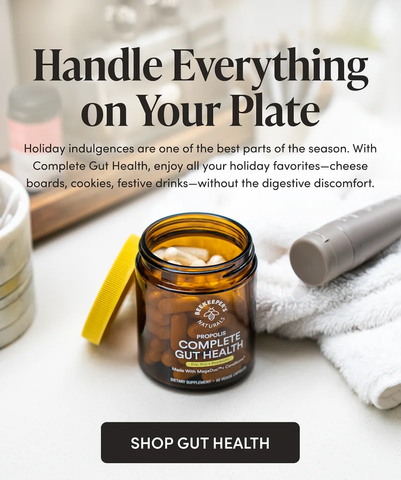 Handle Everything on Your Plate   Holiday indulgences are one of the best parts of the season. With Complete Gut Health, enjoy all your holiday favorites—cheese boards, cookies, festive drinks—without the digestive discomfort.