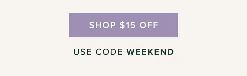 Shop $15 Off. Use code WEEKEND Shop $15 Off. Use code WEEKEND