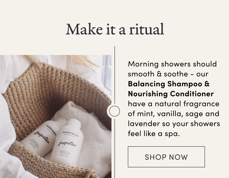 Make it a ritual | Morning showers should smooth & soothe - our Balancing Shampoo & Nourishing Conditioner have a natural fragrance of mint, vanilla, sage and lavender so your showers feel like a spa.