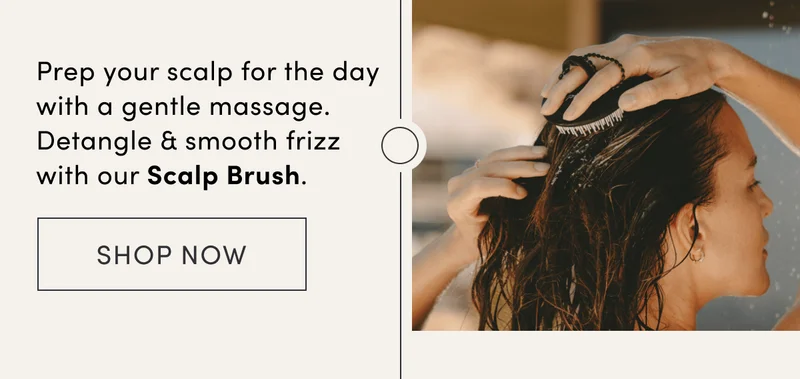 Prep your scalp for the day with a gentle massage. Detangle & smooth frizz with our Scalp Brush.