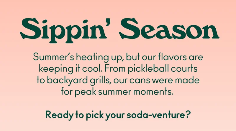 Summer’s heating up, but our flavors are keeping it cool. From pickleball courts to backyard grills, our cans were made for peak summer moments. Ready to pick your soda-venture?