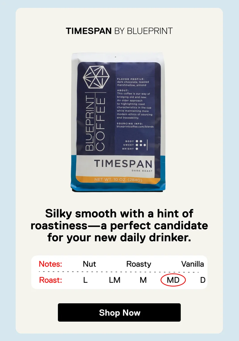 Timespan BY Blueprint. Silky smooth with a hint of roastiness—a perfect candidate for your new daily drinker. Shop Now.