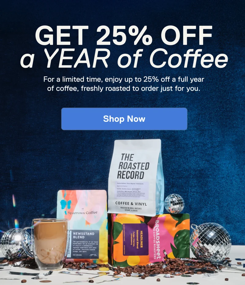 Get 25% off a YEAR of Coffee. For a limited time, enjoy up to 25% off a full year of coffee, freshly roasted to order just for you. Shop Now.