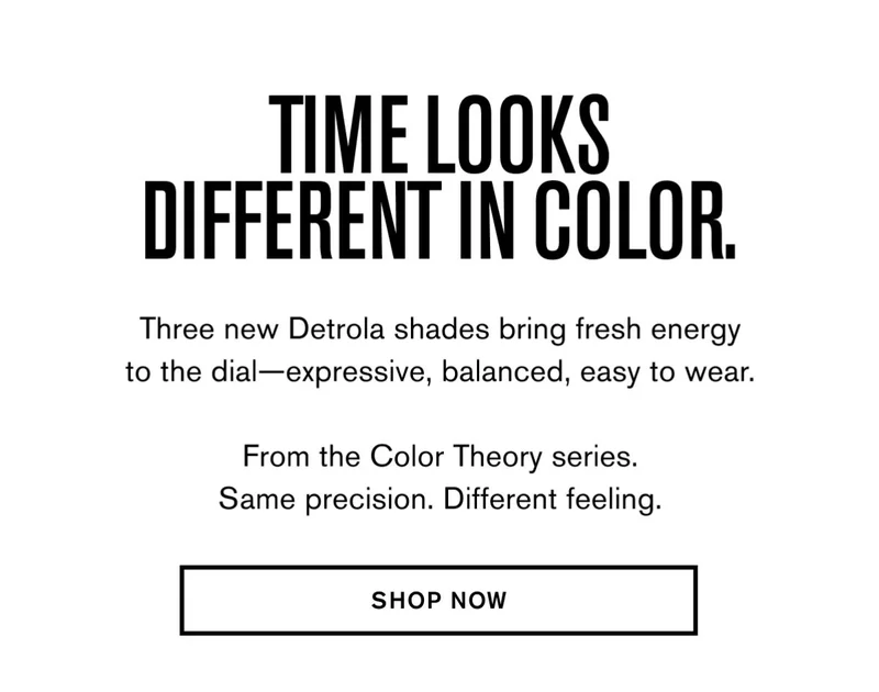 Time looks different in color. | Three new Detrola shades bring fresh energy to the dial—expressive, balanced, easy to wear.  From the Color Theory series. Same precision. Different feeling. | SHOP NOW