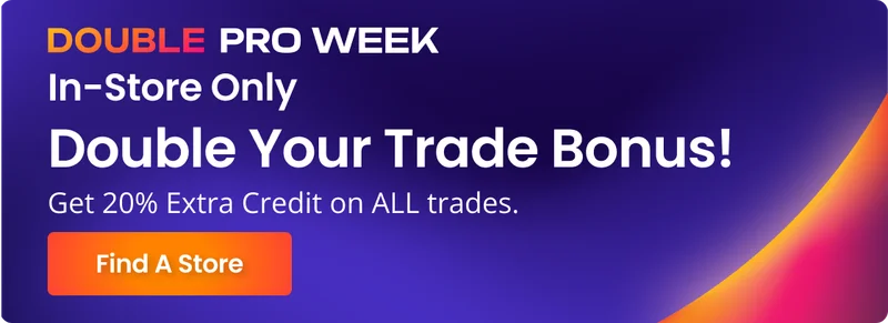 DOUBLE PRO WEEK | In-Store Only | Double Your Trade Bonus! | Get 20% Extra Credit on ALL trades. | Find A Store