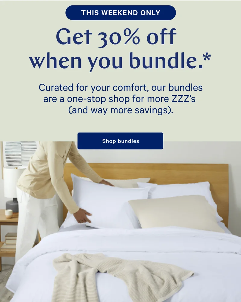 [LIMITED TIME ONLY] >> Get 30% off when you bundle. >> Curated for your comfort, our bundles are a one-stop shop for more ZZZ's (and way more savings). >> Shop bundles >>