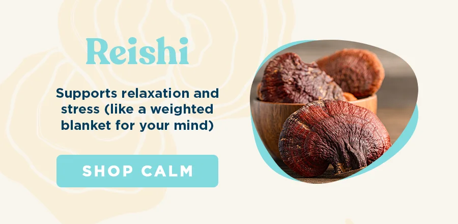 Reishi: supports sleep and stress.