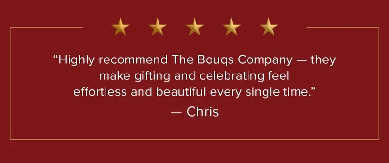⭐⭐⭐⭐⭐ "Highly recommend The Bouqs Company -- they make gifting and celebrating feel effortless and beautiful every single time." -- Chris