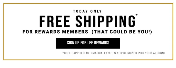 Today Only. Free Shipping For Rewards Members (That could be you!). Sign Up For Lee Rewards