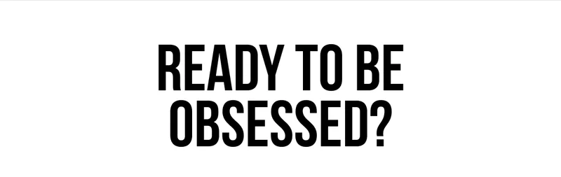 Ready to be obsessed?
