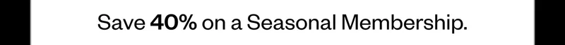 Save 40% on a Seasonal Membership.