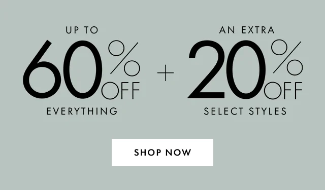 UP TO 60% OFF EVERYTHING + AN EXTRA 20% OFF SELECT STYLES