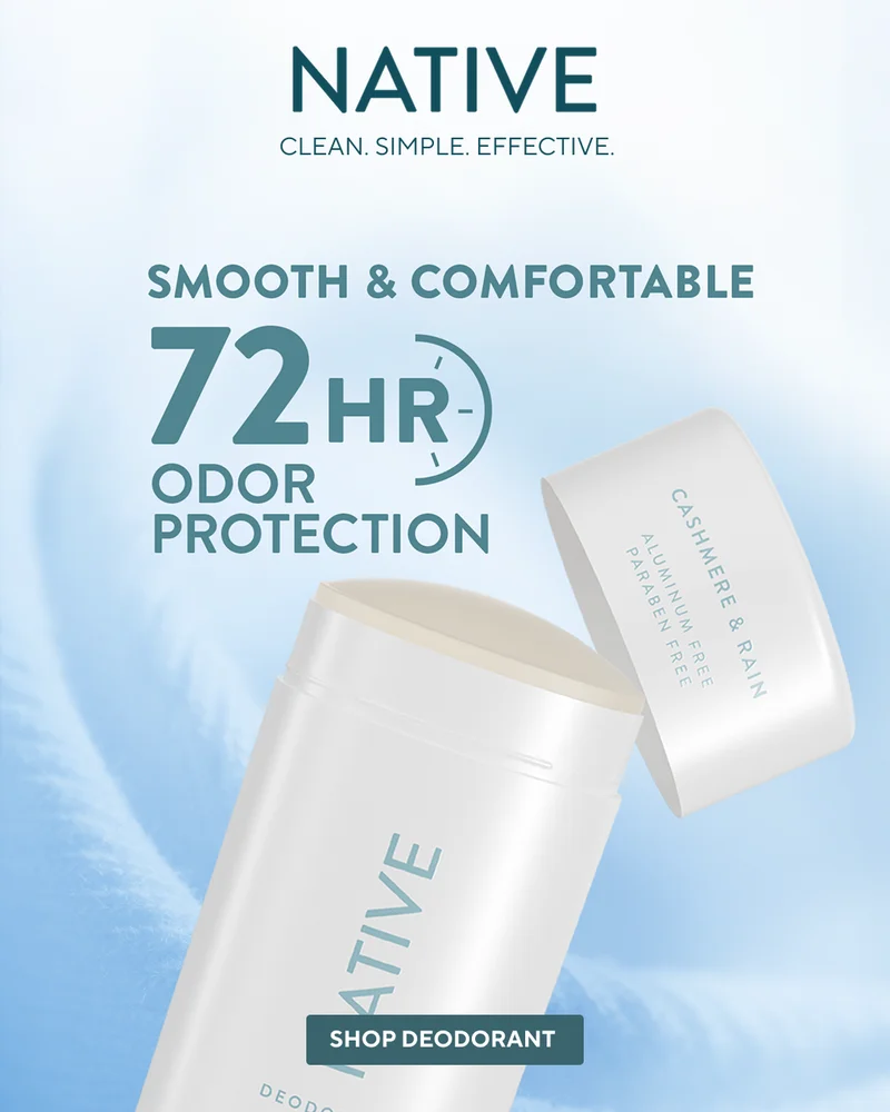 Native. Clean. Simple. Effective. Smooth and Comfortable 72 hrs odor protection. Shop Deodorant Native. Clean. Simple. Effective. Smooth and Comfortable 72 hrs odor protection. Shop Deodorant