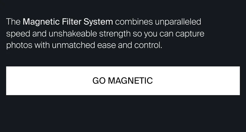 The Magnetic Filter System combines&nbsp;unparalleled speed and unshakeable strength so you can capture photos with unmatched ease and control.