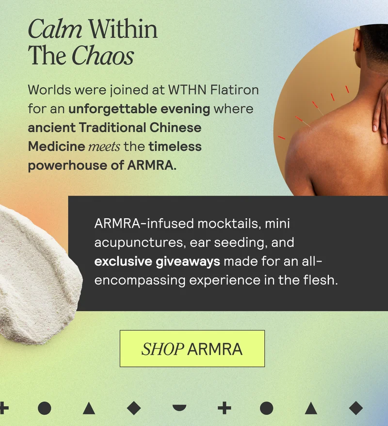 Calm Within The Chaos. Worlds wersioined at WTHN Flatiron for an unforgettable evening where ancient Traditional Chinese Medicine meets the timeless powerhouse of ARMRA. ARMRA-infused mocktails, mini acupunctures, ear seeding, and exclusive giveaways made for an all-encompassing experience in the flesh. SHOP ARMRA
