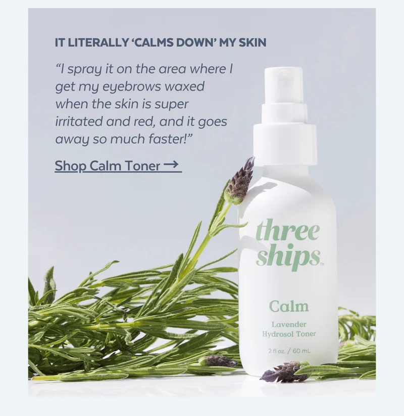 It literally 'calms down' my skin. “I spray it on the area where I get my eyebrows waxed when the skin is super irritated and red, and it goes away so much faster!” [Shop Calm Toner →]