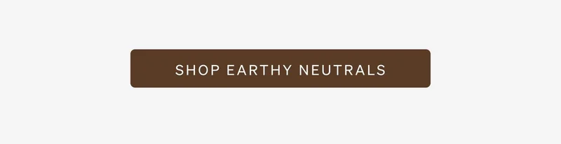 Shop Earthy Neutrals