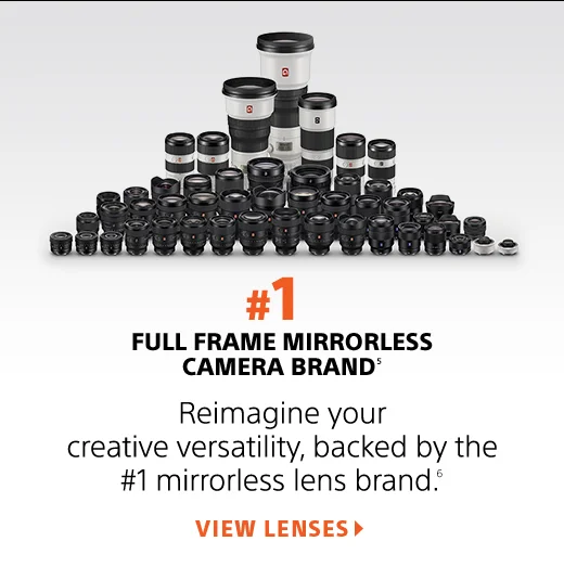 #1 FULL FRAME MIRRORLESS CAMERA BRAND(5) | Reimagine your creative versatility, backed by the #1 mirrorless lens brand.(6) | VIEW LENSES