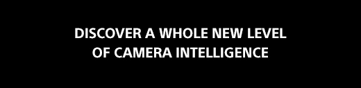 DISCOVER A WHOLE NEW LEVEL OF CAMERA INTELLIGENCE