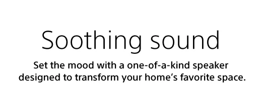 Soothing sound | Set the mood with one-of-a-kind speaker designed to transform your home’s favorite space.