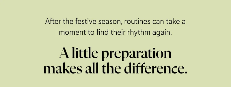 After the festive season, routines can take a moment to find their rhythm again. A little preparation makes all the difference.