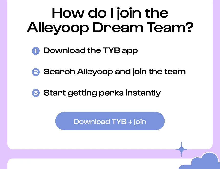 How do I join the Alleyoop Dream Team?  Download the TYB app Search Alleyoop and join the team Start getting perks instantly Click to Download TYB + join