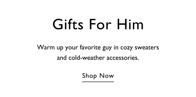 Gifts for him Warm up your favorite guy in cozy sweaters and cold-weather accessories. Shop now