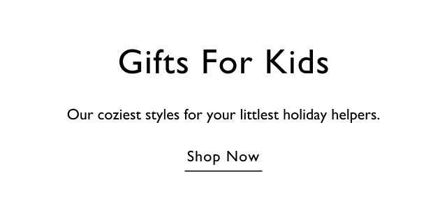 Gifts for kids Our coziest style for your littlest holiday helpers. Shop now
