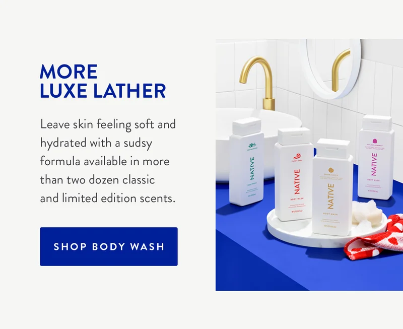 MORE LUXE LATHER | Leave skin feeling soft and hydrated with a sudsy formula avaliable in more than two dozen classic and limited edition scents. | SHOP BODY WASH