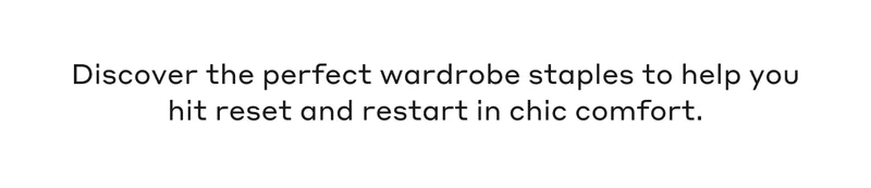 Discover the perfect wardrobe staples to help you hit reset and restart in chic comfort.
