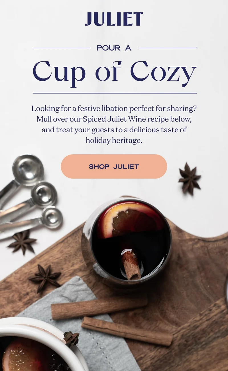 Juliet | Pour A Cup of Cozy | Looking for a festive libation perfect for sharing? Mull over our Spiced Juliet Wine recipe below, and treat your guests to a delicious taste of holiday heritage. | SHOP JULIET