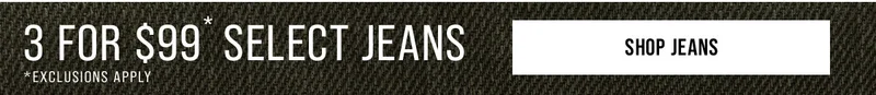 3 For $99* Select Jeans Shop Jeans *Exclusions Apply
