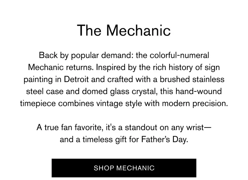 The Mechanic | Back by popular demand: the colorful-numeral Mechanic returns. Inspired by the rich history of sign painting in Detroit and crafted with a brushed stainless steel case and domed glass crystal, this hand-wound timepiece combines vintage style with modern precision.  A true fan favorite, it's a standout on any wrist— and a timeless gift for Father’s Day. | Shop Mechanic