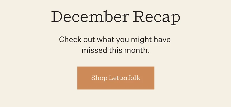 December Recap | Check out what might have missed this month. | Shop Letterfolk