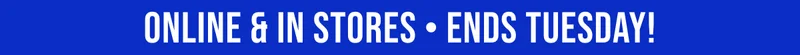 ONLINE & IN STORES ENDS TUESDAY!