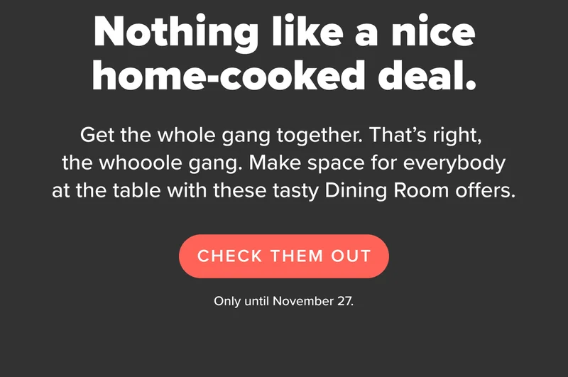 Make space for everybody at the table with these tasty Dining Room offers. Only until November 27th.