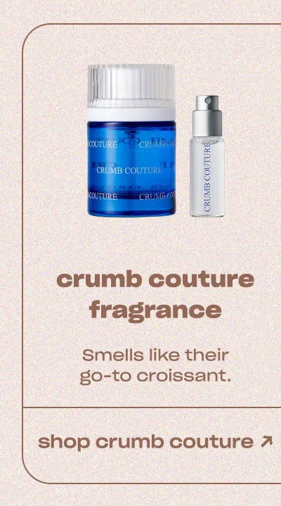 crumb couture fragrance Smells like their go-to croissant. shop crumb couture