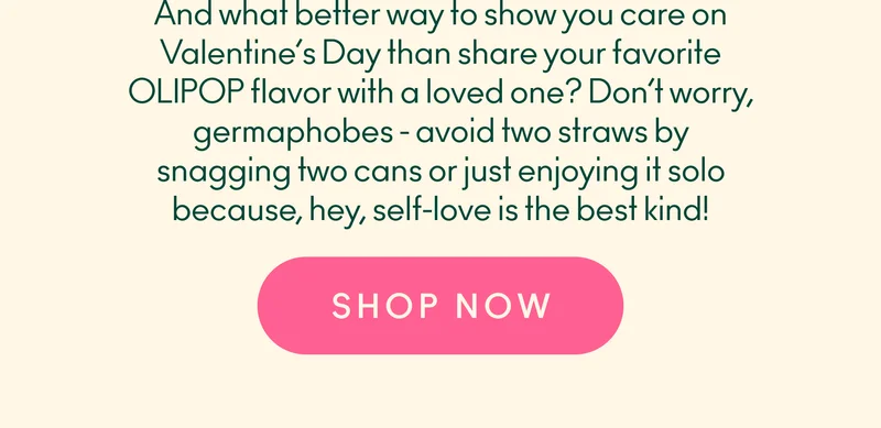 And what better way to show you care on Valentine’s Day than share your favorite OLIPOP flavor with a loved one? Don’t worry, germaphobes - avoid two straws by snagging two cans or just enjoying it solo because, hey, self-love is the best kind!