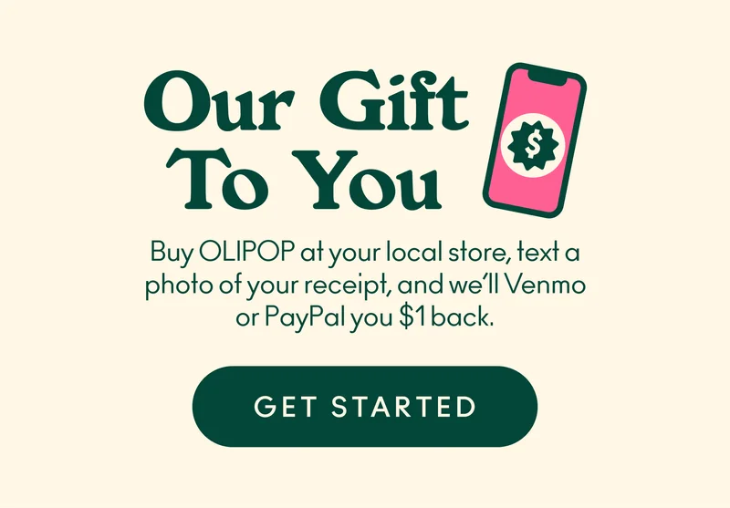 Our gift to you! Buy OLIPOP at your local store, text a photo of your receipt, and we’ll Venmo or PayPal you $1 back.