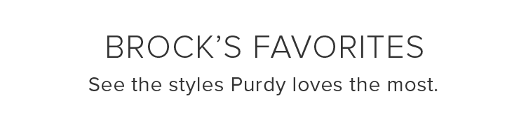 Brock’s Favorites. See the styles Purdy loves the most.
