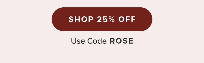 SHOP 25% OFF Use code ROSE