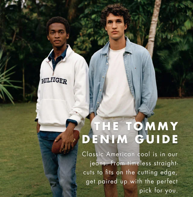The Tommy denim guide                                            Classic American cool is in our jeans. From timeless straigh-cuts on the cutting edge, get paired up with the perfect pick for you.