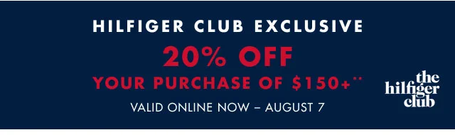 Hilfiger Club exclusive                                            20% off your purchase of $150+**                                            Valis in online now - August 7