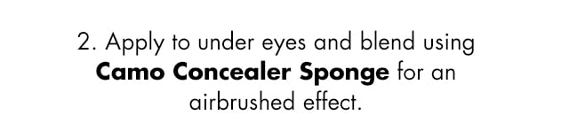 Apply to under eyes and blend using Camo Concealer Sponge for an airbrushed effect Apply to under eyes and blend using Camo Concealer Sponge for an airbrushed effect